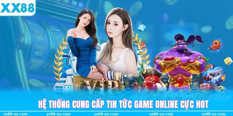 Hệ thống blog cá cược XX88 cung cấp kịp thời tin tức game hot hiện nay