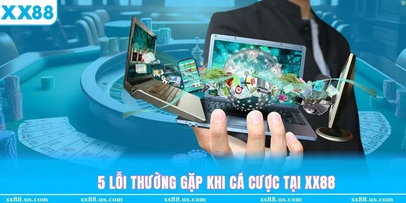 Những lỗi thường gặp của thành viên khi tham gia cá cược tại XX88